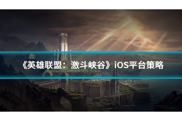 《英雄联盟：激斗峡谷》iOS平台“拳头”策略运用指南