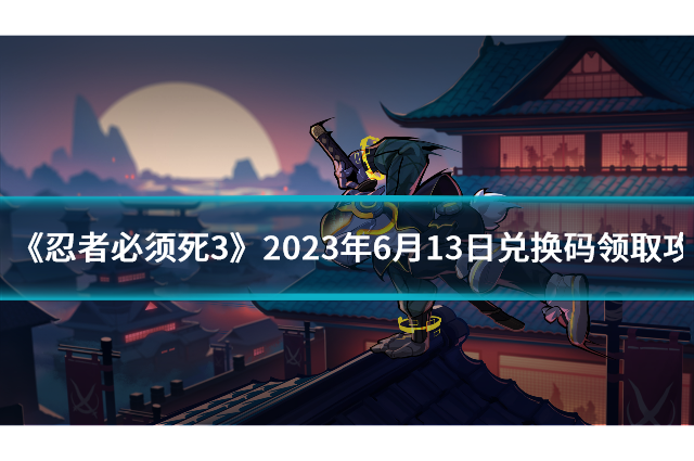 《忍者必须死3》2023年6月13日兑换码领取攻略