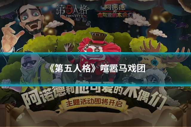 《第五人格》喧嚣马戏团：预约领福利，探索神秘庄园