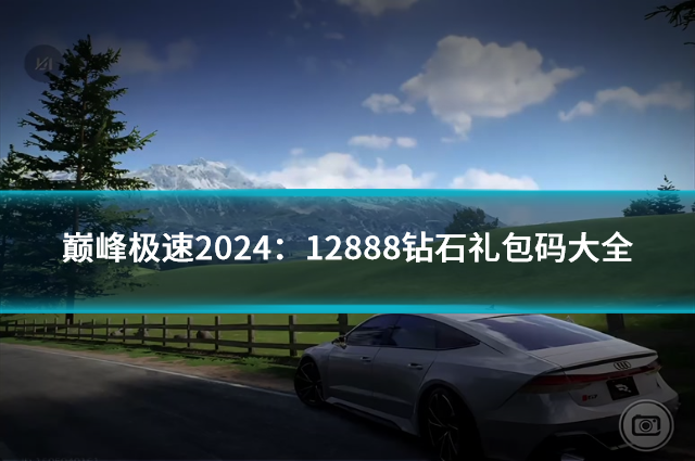 巅峰极速2024：12888钻石礼包码大全