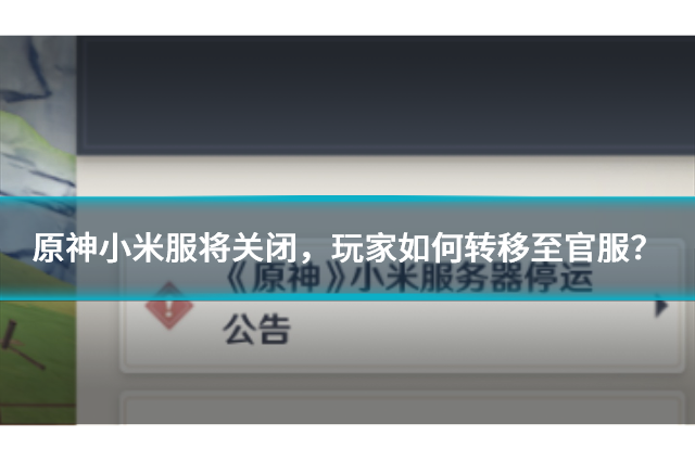 原神小米服将关闭，玩家如何转移至官服？