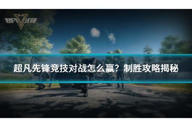 超凡先锋竞技对战怎么赢？制胜攻略揭秘