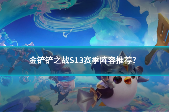 金鏟鏟之戰(zhàn)S13賽季陣容推薦？三套定級賽陣容解析！