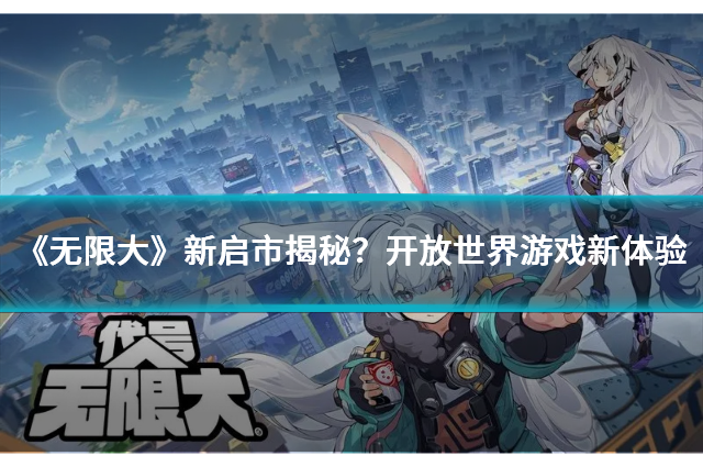 《無限大》新啟市揭秘？開放世界游戲新體驗