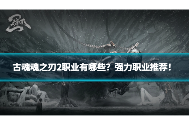 古魂魂之刃2職業(yè)有哪些？強(qiáng)力職業(yè)推薦！