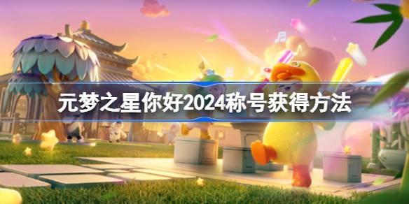 元夢(mèng)之星你好2025稱號(hào)怎么獲得？元夢(mèng)之星你好2025稱號(hào)獲取方法