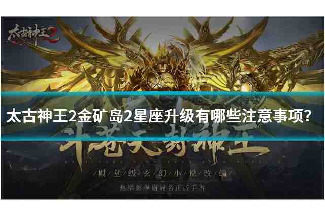 太古神王2金矿岛2星座升10级，有哪些注意事项？