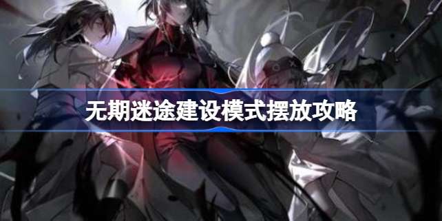 《无期迷途》建设模式怎么摆放？高效布局及成就攻略