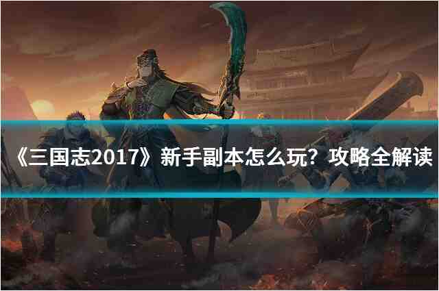 《三国志2017》新手副本怎么玩？攻略全解读！