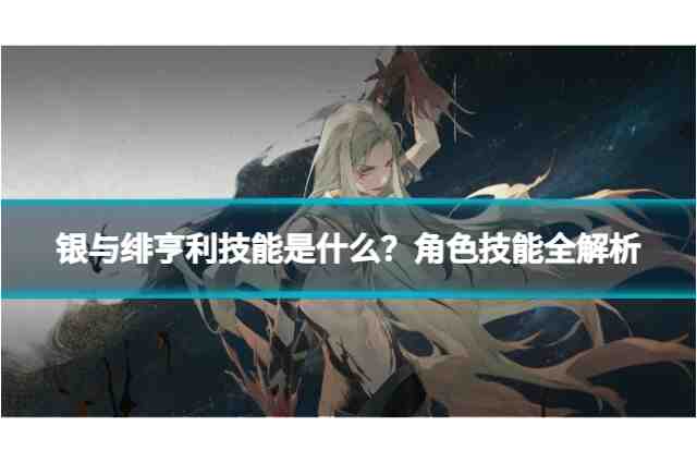 银与绯亨利技能是什么？角色技能全解析