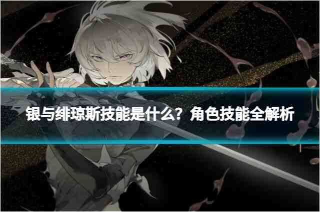 银与绯琼斯技能是什么？角色技能全解析