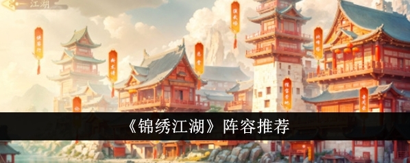 锦绣江湖阵容怎么搭配？锦绣江湖阵容搭配攻略