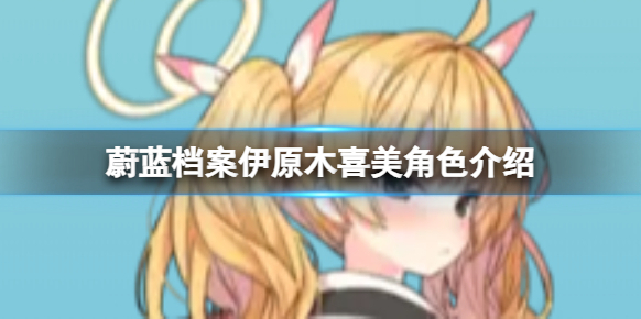 蔚蓝档案伊原木喜美角色介绍 伊原木喜美技能图鉴介绍