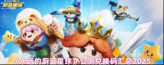 《永遠(yuǎn)的蔚藍(lán)星球》公測(cè)兌換碼匯總2025 永遠(yuǎn)的蔚藍(lán)星球2025兌換碼合集