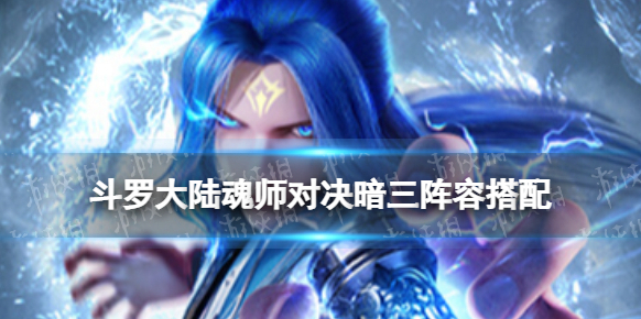 斗罗大陆魂师对决暗三阵容搭配 斗罗大陆魂师对决暗三怎么搭配