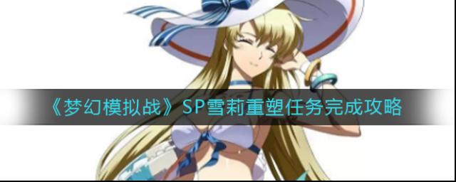 夢(mèng)幻模擬戰(zhàn)SP雪莉重塑任務(wù)怎么做？夢(mèng)幻模擬戰(zhàn)SP雪莉重塑任務(wù)完成方法