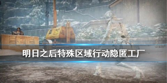 明日之后隱匿工廠攻略 明日之后特殊區域行動隱匿工廠怎么打