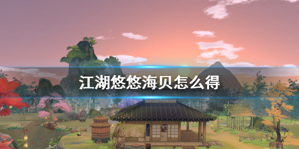 江湖悠悠海貝怎么得 江湖悠悠海貝獲得方法介紹