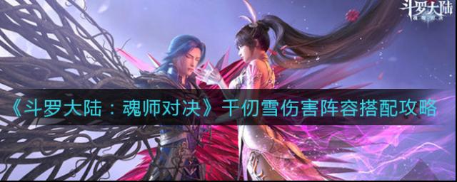 斗羅大陸：魂師對決千仞雪傷害陣容怎么搭配？斗羅大陸：魂師對決千仞雪傷害陣容搭配推薦