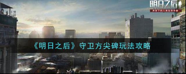 明日之后守衛方尖碑怎么玩？明日之后守衛方尖碑玩法介紹