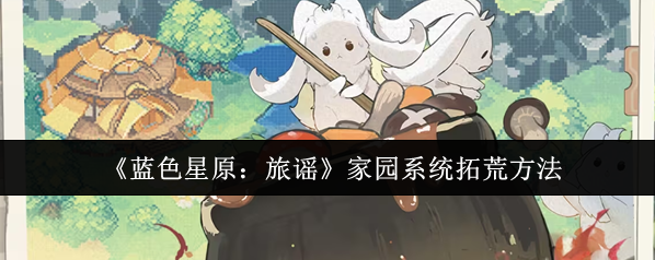 《藍色星原：旅謠》家園系統拓荒方法
