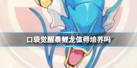 口袋覺醒暴鯉龍要練嗎 暴鯉龍屬性技能介紹分享