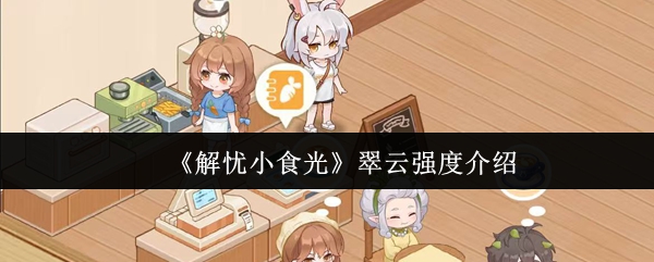 《解憂小食光》翠云強(qiáng)度介紹