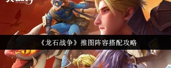 《龙石战争》推图阵容搭配攻略