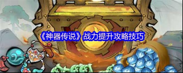 《神器传说》战力提升攻略技巧