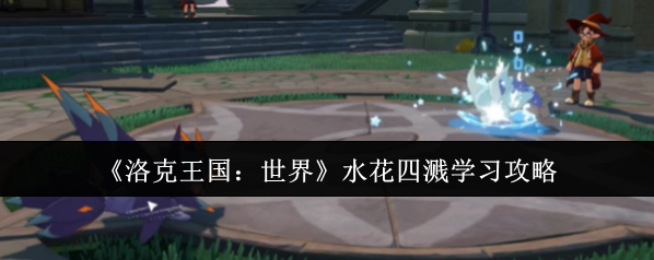《洛克王国：世界》水花四溅学习攻略