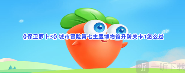 保卫萝卜3城市冒险第七主题博物馆升阶关卡1攻略