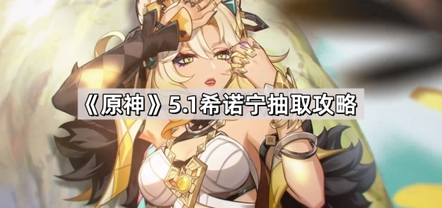 《原神》5.1希诺宁抽取攻略分享