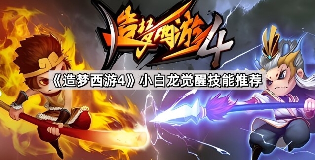 造梦西游 4 小白龙觉醒技能选择攻略 高效连招技巧分享