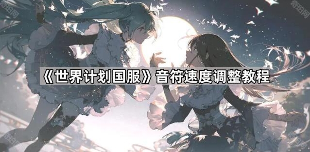 《世界计划国服》音符速度调整教程揭秘