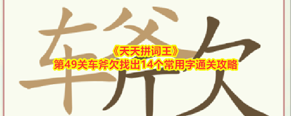 《天天拼词王》第49关车斧欠找出14个常用字通关攻略