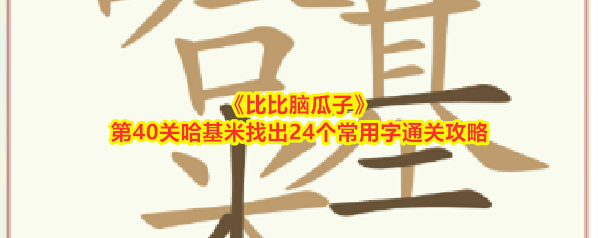 《比比脑瓜子》第40关哈基米找出24个常用字通关攻略
