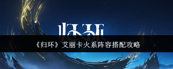 《归环》艾丽卡火系阵容搭配攻略