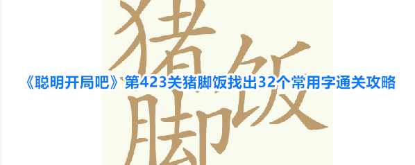 《聪明开局吧》第423关猪脚饭找出32个常用字通关攻略