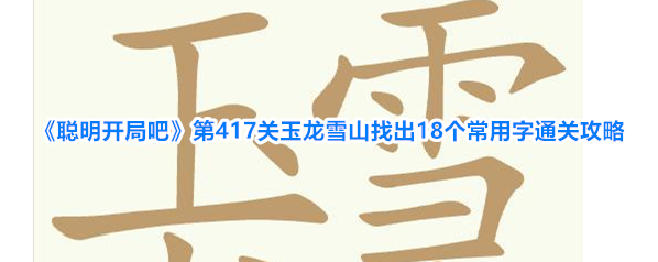 《聪明开局吧》第417关玉龙雪山找出18个常用字通关攻略