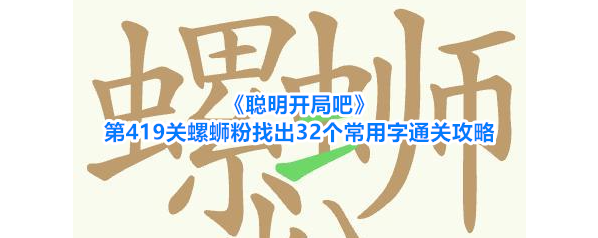 《聪明开局吧》第419关螺蛳粉找出32个常用字通关攻略