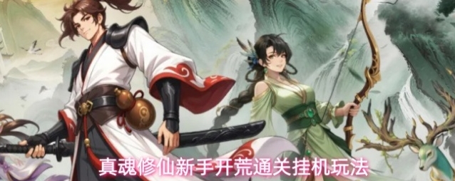 真魂修仙新手开荒通关挂机玩法