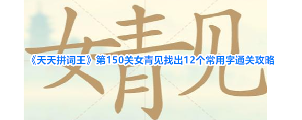《天天拼词王》第150关女青见找出12个常用字通关攻略
