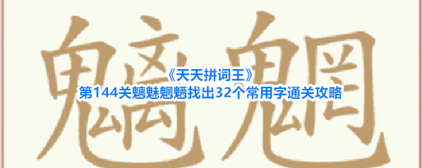 《天天拼词王》第144关魑魅魍魉找出32个常用字通关攻略