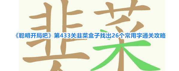 《聪明开局吧》第433关韭菜盒子找出26个常用字通关攻略