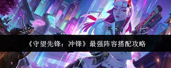 《守望先锋：冲锋》最强阵容搭配攻略
