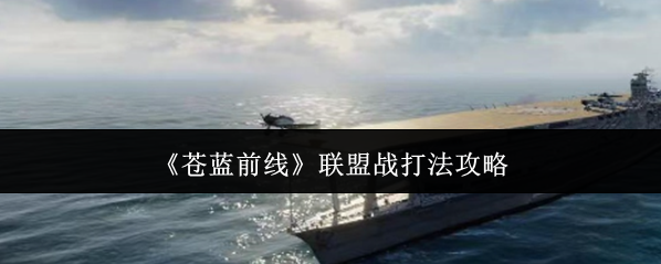 《苍蓝前线》联盟战打法攻略