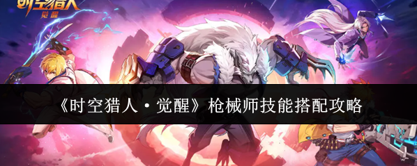 《时空猎人·觉醒》枪械师技能搭配攻略