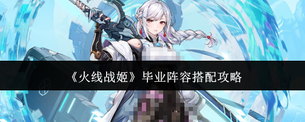 《火线战姬》毕业阵容搭配攻略