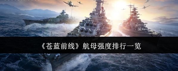 《苍蓝前线》航母强度排行一览
