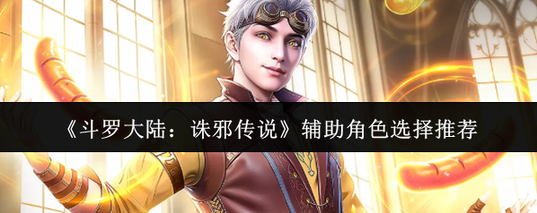 《斗罗大陆：诛邪传说》辅助角色选择推荐